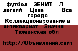 1.1) футбол : ЗЕНИТ  “Л“  (легкий) › Цена ­ 249 - Все города Коллекционирование и антиквариат » Значки   . Тюменская обл.